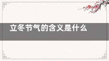 立冬节气的含义是什么 立冬的注意事项,立冬节气的含义是什么吃什么